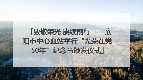 致敬荣光 赓续前行——襄阳市中心血站举行“光荣在党50年”纪念章颁发仪式