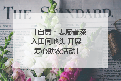 自贡：志愿者深入田间地头 开展爱心助农活动