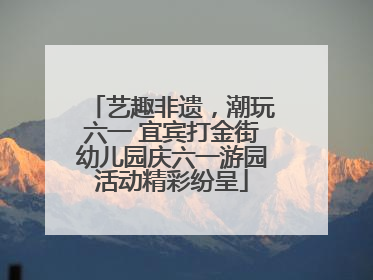 艺趣非遗，潮玩六一 宜宾打金街幼儿园庆六一游园活动精彩纷呈