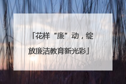 花样“廉”动，绽放廉洁教育新光彩