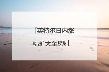 英特尔日内涨幅扩大至8%