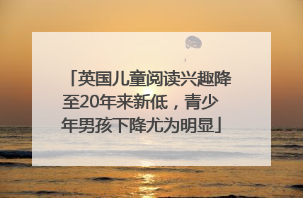 英国儿童阅读兴趣降至20年来新低，青少年男孩下降尤为明显