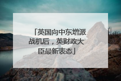 英国向中东增派战机后，英财政大臣最新表态