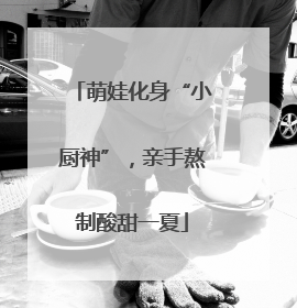萌娃化身“小厨神”，亲手熬制酸甜一夏