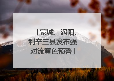 蒙城、涡阳、利辛三县发布强对流黄色预警