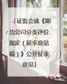 证监会就《期货公司分类评价规定（征求意见稿）》公开征求意见