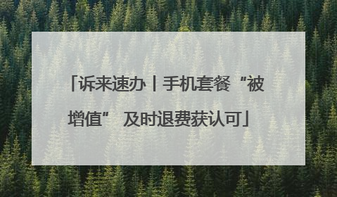 诉来速办丨手机套餐“被增值” 及时退费获认可
