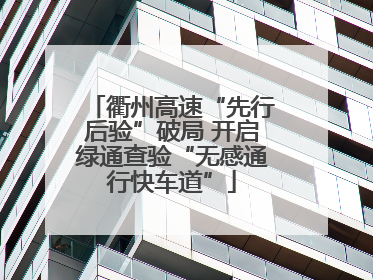 衢州高速“先行后验”破局 开启绿通查验“无感通行快车道”
