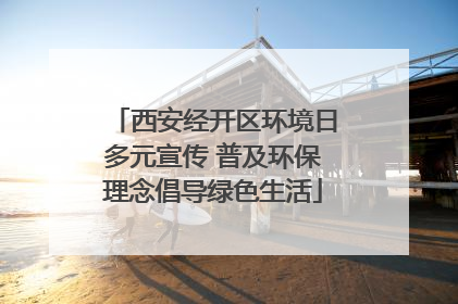 西安经开区环境日多元宣传 普及环保理念倡导绿色生活