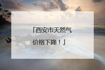西安市天然气价格下降！
