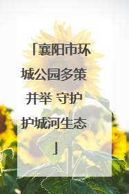 襄阳市环城公园多策并举 守护护城河生态