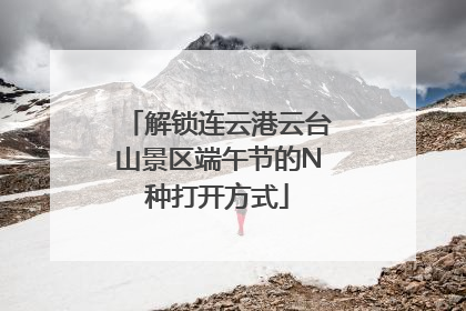 解锁连云港云台山景区端午节的N种打开方式