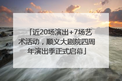 近20场演出+7场艺术活动，顺义大剧院四周年演出季正式启幕