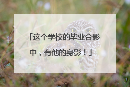 这个学校的毕业合影中，有他的身影！