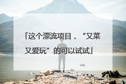 这个漂流项目，“又菜又爱玩”的可以试试