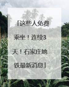这些人免费乘坐！连续3天！石家庄地铁最新消息