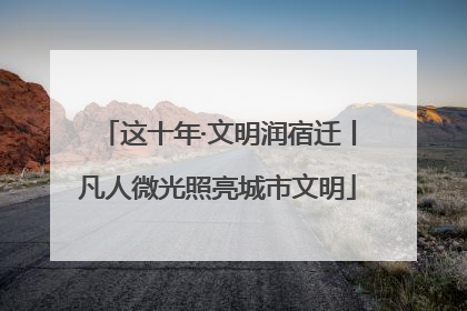 这十年·文明润宿迁丨凡人微光照亮城市文明