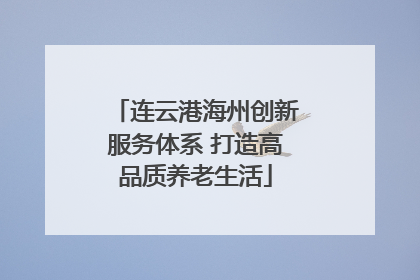 连云港海州创新服务体系 打造高品质养老生活