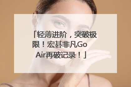 轻薄进阶，突破极限！宏碁非凡Go Air再破记录！