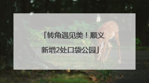 转角遇见美！顺义新增2处口袋公园