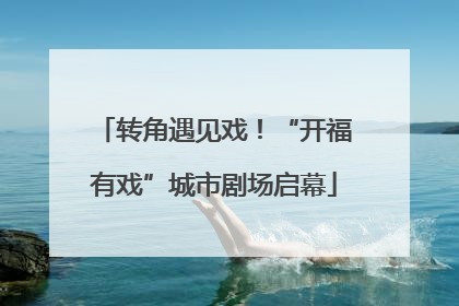 转角遇见戏！“开福有戏”城市剧场启幕