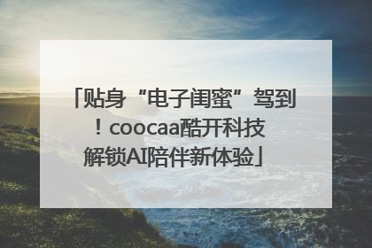贴身“电子闺蜜”驾到！coocaa酷开科技解锁AI陪伴新体验