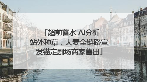 超前蓄水 AI分析 站外种草，大麦全链路宣发锚定剧场商家售出