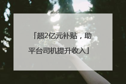 超2亿元补贴，助平台司机提升收入