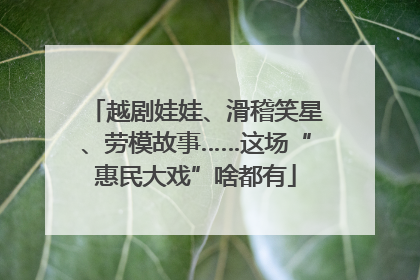 越剧娃娃、滑稽笑星、劳模故事……这场“惠民大戏”啥都有