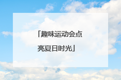 趣味运动会点亮夏日时光