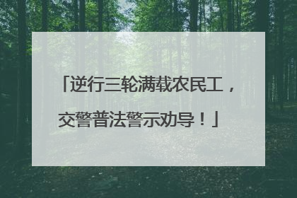 逆行三轮满载农民工，交警普法警示劝导！