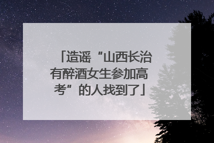 造谣“山西长治有醉酒女生参加高考”的人找到了