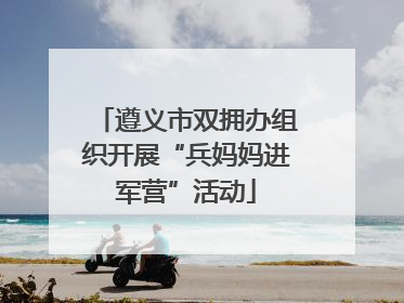 遵义市双拥办组织开展“兵妈妈进军营”活动