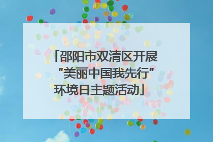 邵阳市双清区开展“美丽中国我先行”环境日主题活动