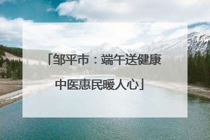 邹平市：端午送健康 中医惠民暖人心