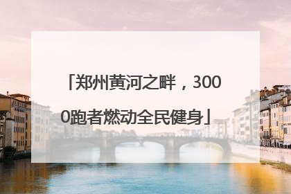 郑州黄河之畔，3000跑者燃动全民健身