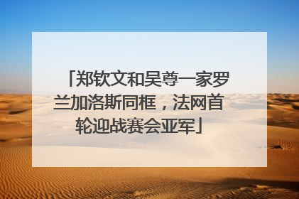 郑钦文和吴尊一家罗兰加洛斯同框，法网首轮迎战赛会亚军