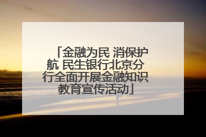 金融为民 消保护航 民生银行北京分行全面开展金融知识教育宣传活动