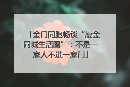 金门同胞畅谈“厦金同城生活圈”：不是一家人不进一家门