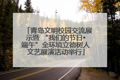 青岛文明校园交流展示暨 “我们的节日•端午”全环境立德树人文艺展演活动举行