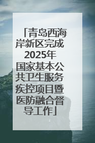 青岛西海岸新区完成2025年国家基本公共卫生服务疾控项目暨医防融合督导工作