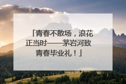 青春不散场，浪花正当时——茅岩河致青春毕业礼！