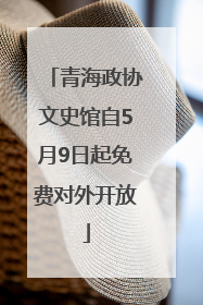 青海政协文史馆自5月9日起免费对外开放