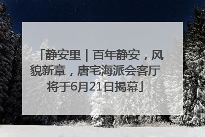 静安里｜百年静安，风貌新章，唐宅海派会客厅将于6月21日揭幕