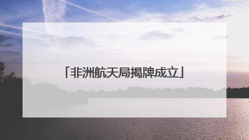 非洲航天局揭牌成立