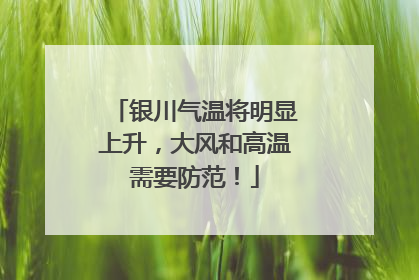 银川气温将明显上升，大风和高温需要防范！