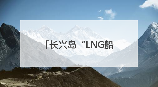 长兴岛“LNG船产业链”捷报频传 新政出台在即
