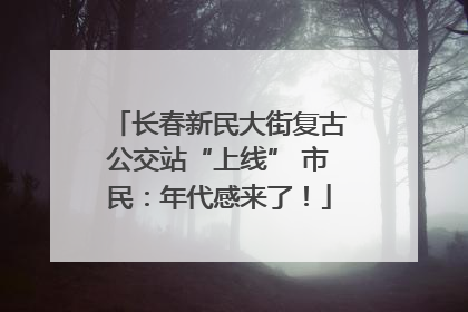 长春新民大街复古公交站“上线” 市民：年代感来了！