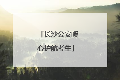 长沙公安暖心护航考生