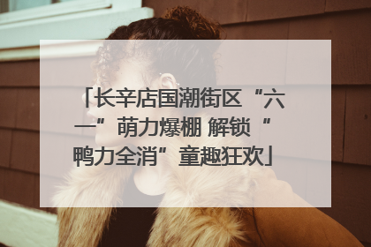 长辛店国潮街区“六一”萌力爆棚 解锁“鸭力全消”童趣狂欢